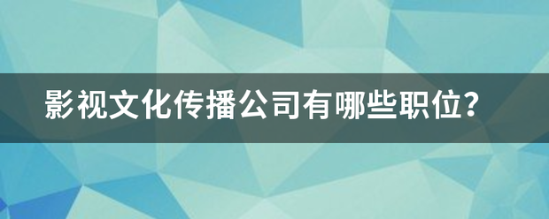 影視文化傳播公司有哪些職位？:影視傳播公司
